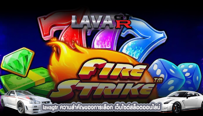 lavagtr ความสำคัญของการเลือก เว็บไซต์สล็อตออนไลน์