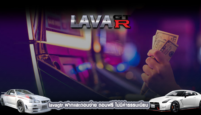 lavagtr ฝากและถอนง่าย ถอนฟรี ไม่มีค่าธรรมเนียม