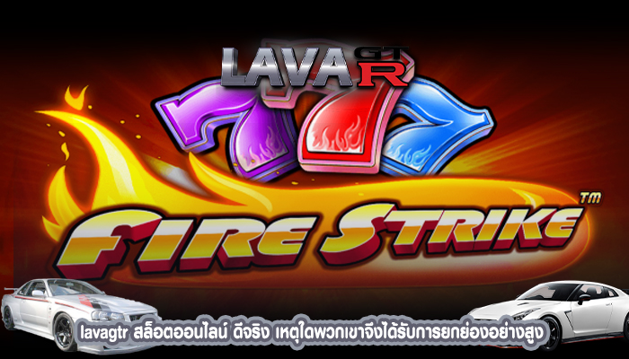 lavagtr สล็อตออนไลน์ ดีจริง เหตุใดพวกเขาจึงได้รับการยกย่องอย่างสูง