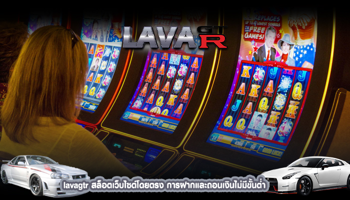 lavagtr สล็อตเว็บไซต์โดยตรง การฝากและถอนเงินไม่มีขั้นต่ำ