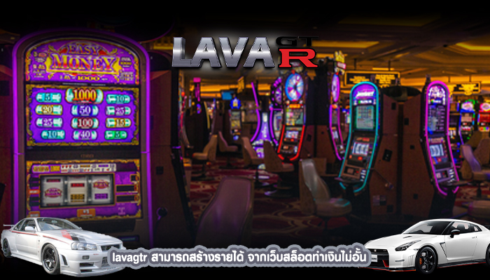 lavagtr สามารถสร้างรายได้ จากเว็บสล็อตทำเงินไม่อั้น