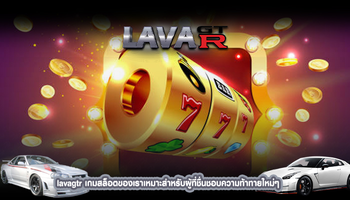 lavagtr เกมสล็อตของเราเหมาะสำหรับผู้ที่ชื่นชอบความท้าทายใหม่ๆ