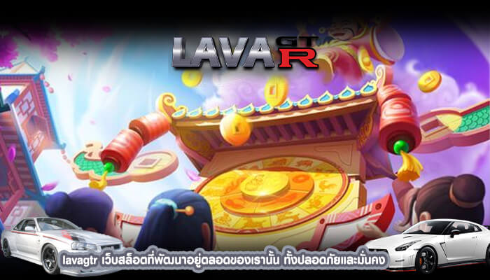 lavagtr เว็บสล็อตที่พัฒนาอยู่ตลอดของเรานั้น ทั้งปลอดภัยและมั่นคงเป็นอย่างมากที่สุด