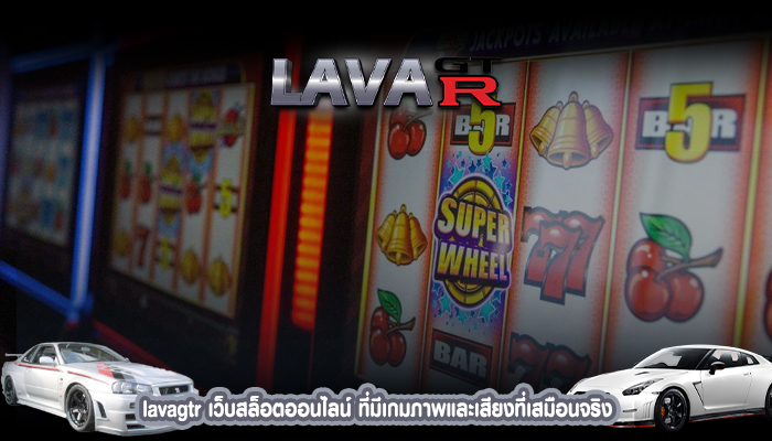 lavagtr เว็บสล็อตออนไลน์ ที่มีเกมภาพและเสียงที่เสมือนจริง