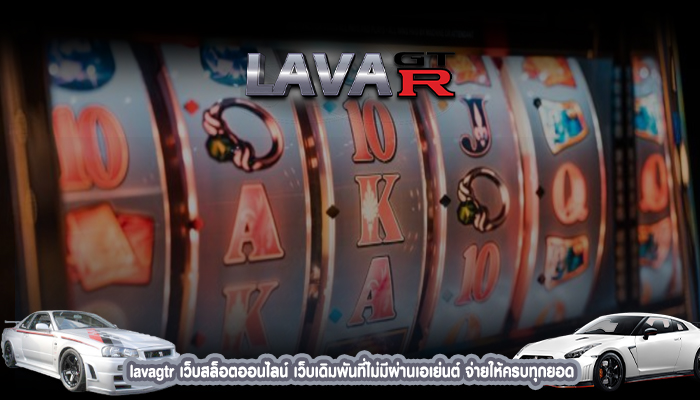 lavagtr เว็บสล็อตออนไลน์ เว็บเดิมพันที่ไม่มีผ่านเอเย่นต์ จ่ายให้ครบทุกยอด