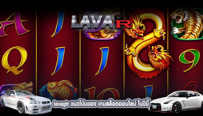 lavagtr แนวโน้มของ เกมสล็อตออนไลน์ ในปีนี้