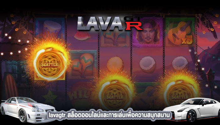 lavagtr สล็อตออนไลน์และการเล่นเพื่อความสนุกสนาน