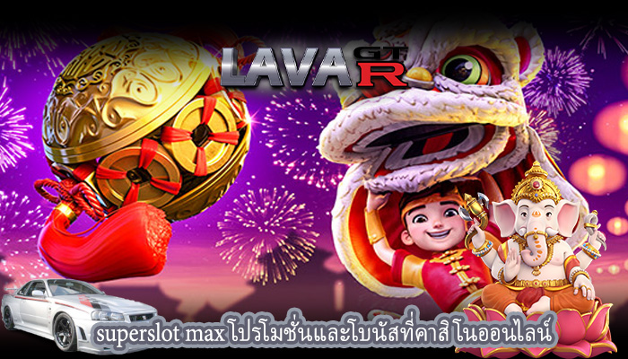 superslot max โปรโมชั่นและโบนัสที่คาสิโนออนไลน์