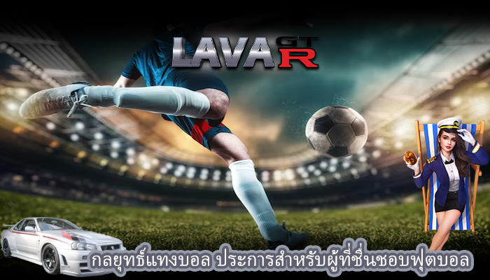 กลยุทธ์แทงบอล ประการสำหรับผู้ที่ชื่นชอบฟุตบอล