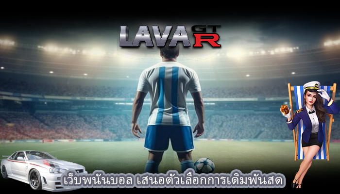 เว็บพนันบอล เสนอตัวเลือกการเดิมพันสด
