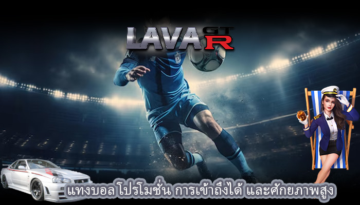 แทงบอล โปรโมชั่น การเข้าถึงได้ และศักยภาพสูง